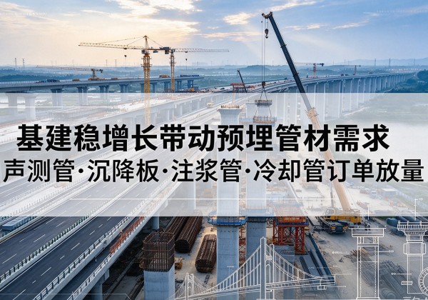 宜良基建稳增长带动预埋监测管材需求，声测管、沉降板、注浆管订单持续放量